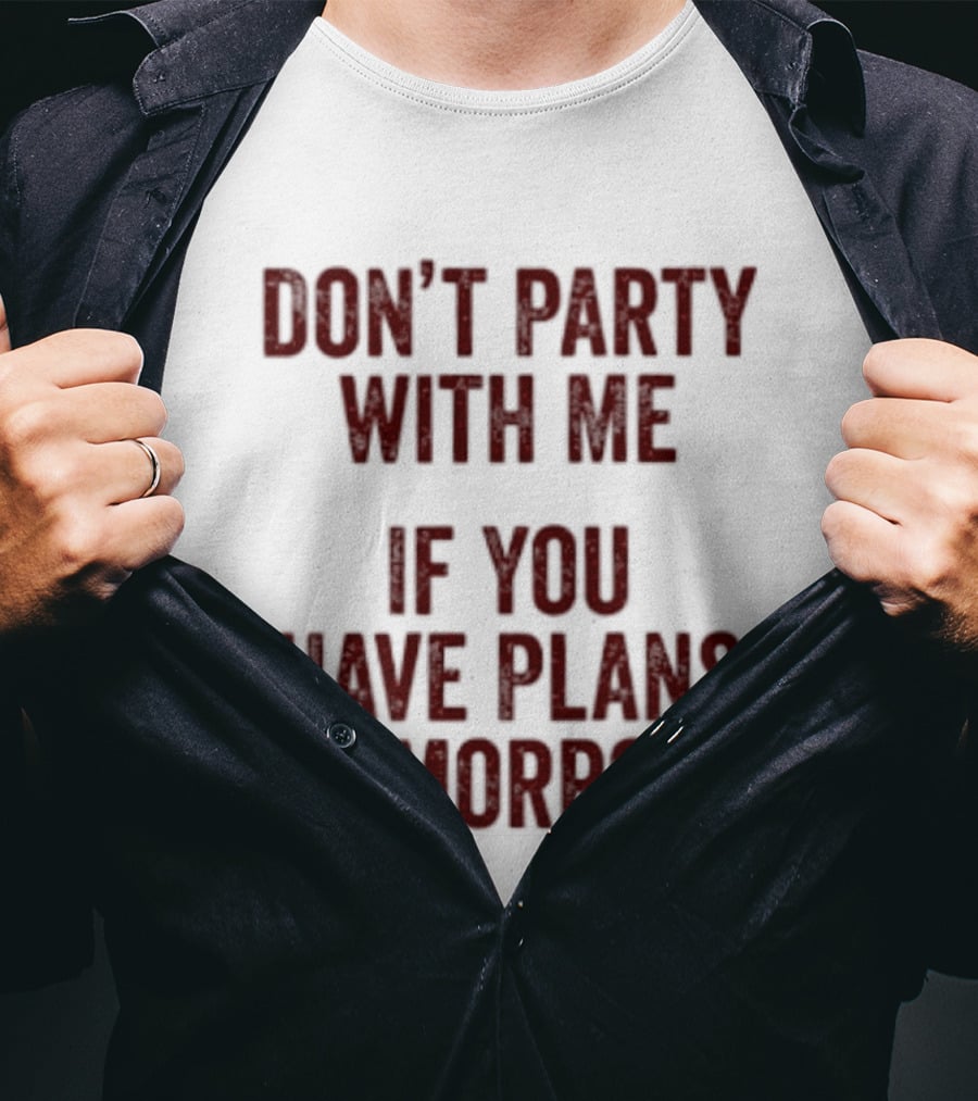Don't Party With Me If You Have Plans Tomorrow Fun Warning T-Shirt