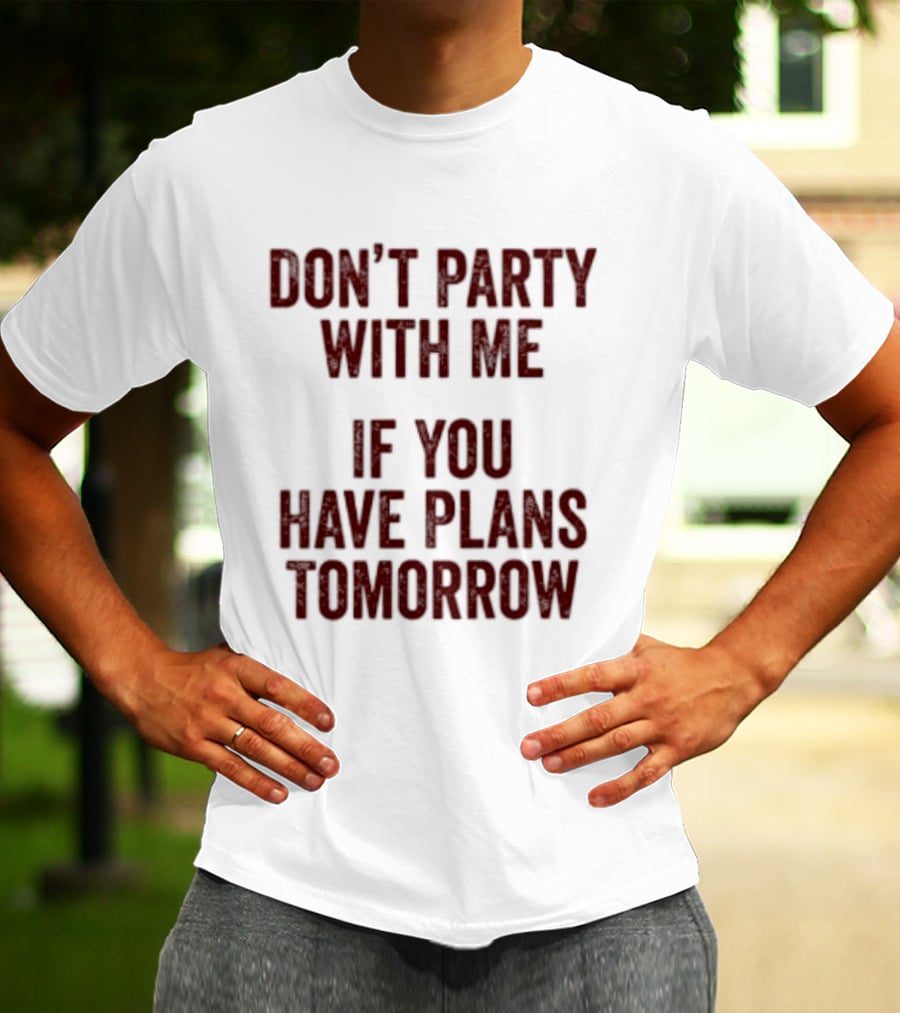 Don't Party With Me If You Have Plans Tomorrow Fun Warning T-Shirt