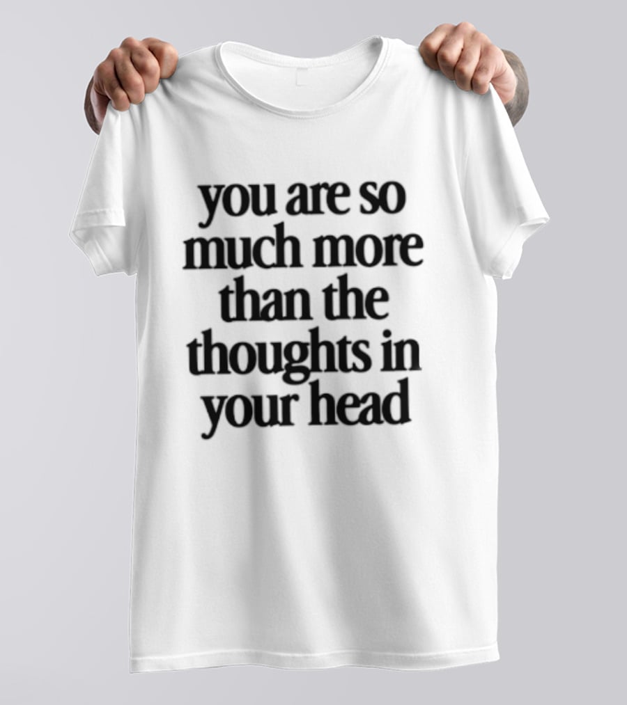 You Are So Much More Than The Thoughts In Your Head T-Shirt