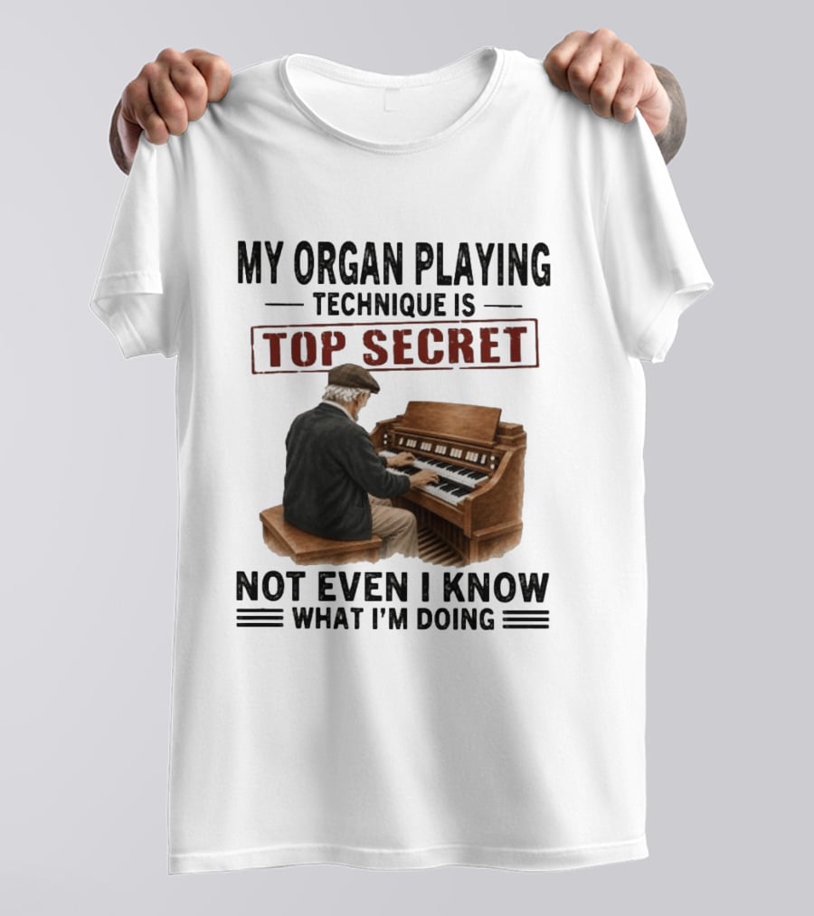My Organ Playing Technique Is Top Secret Not Even I Know What I'm Doing T-Shirt