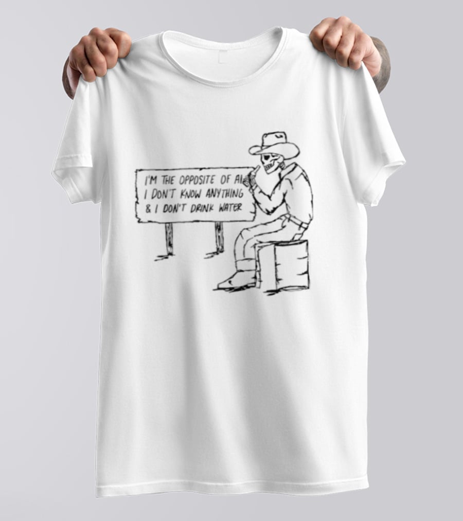 Skeleton Cowboy Opposite Of AI I Don't Know Anything I Don't Drink Water T-Shirt