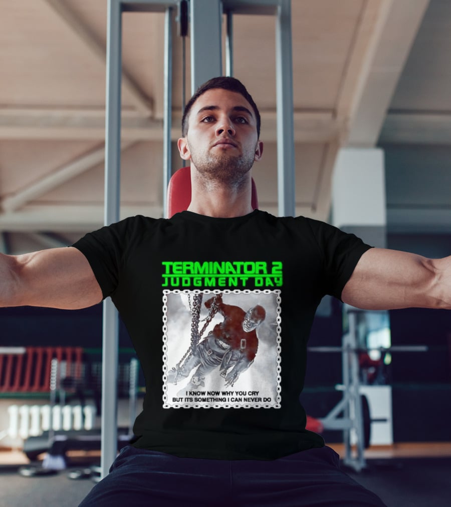 Terminator 2 Judgment Day I Know Now Why You Cry But It Is Something I Can Never Do Iconic Movie T-Shirt