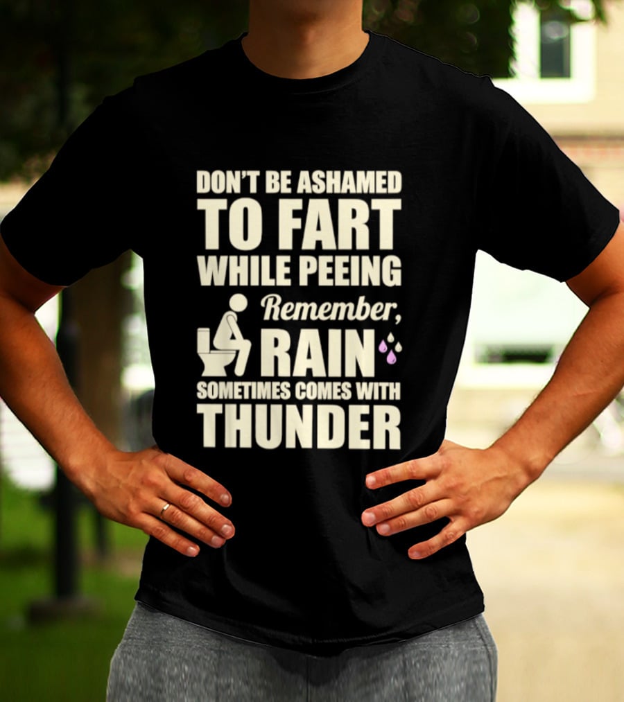 Don't Be Ashamed To Fart While Peeing Remember Rain Sometimes Comes With Thunder T-Shirt