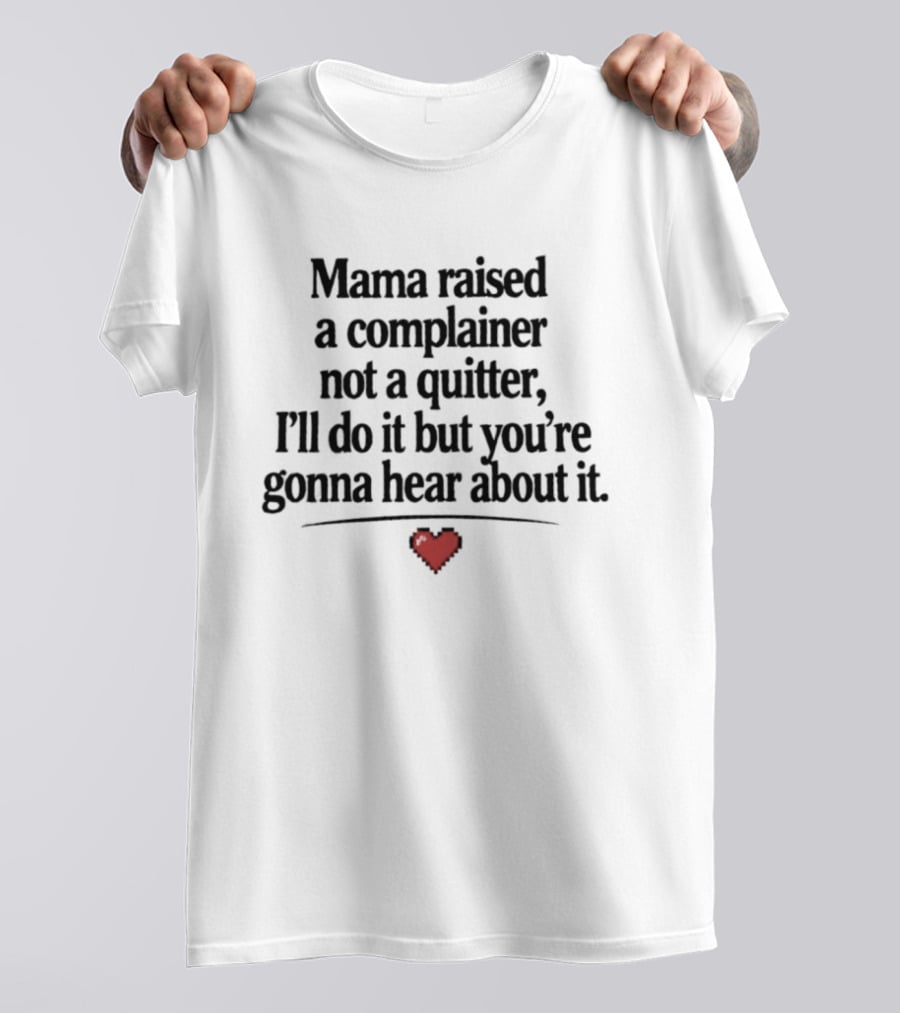 Mama Raised A Complainer Not A Quitter I'll Do It But You're Gonna Hear About It Heart T-Shirt