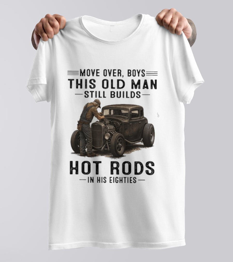 Move Over Boys This Old Man Still Builds Hot Rods In His Eighties T-Shirt