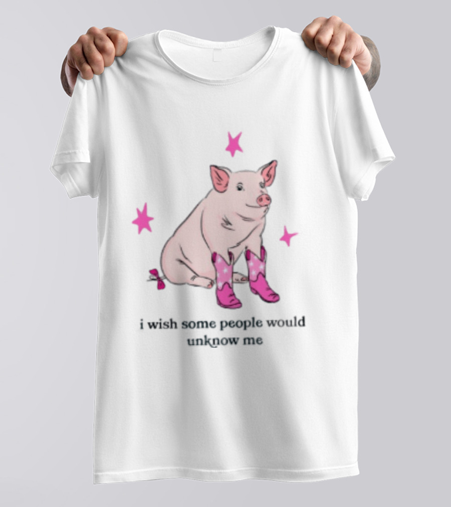 Pig Wearing Pink Cowboy Boots I Wish Some People Would Unknow Me T-Shirt