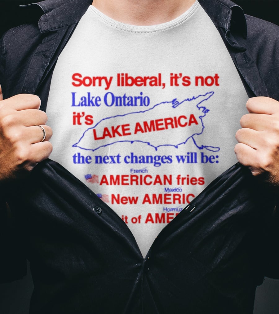 Sorry Liberal It's Not Lake Ontario It's Lake America Next Changes American Fries New America Strait Of America T-Shirt