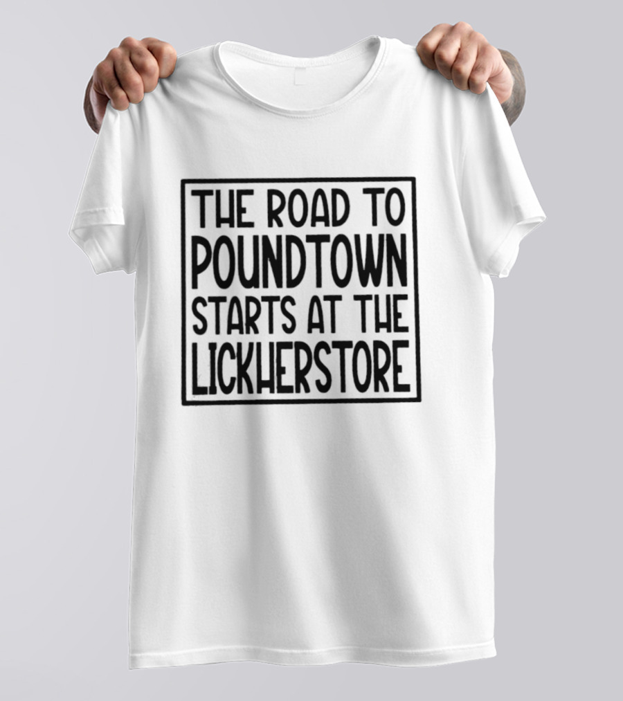 The Road To Poundtown Starts At The Lickherstore T-Shirt
