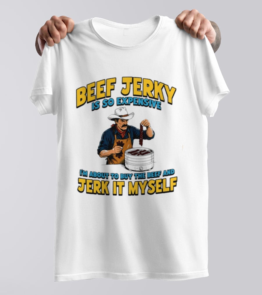 Beef Jerky Is So Expensive I'm About To Buy The Beef And Jerk It Myself Cowboy Cooking T-Shirt