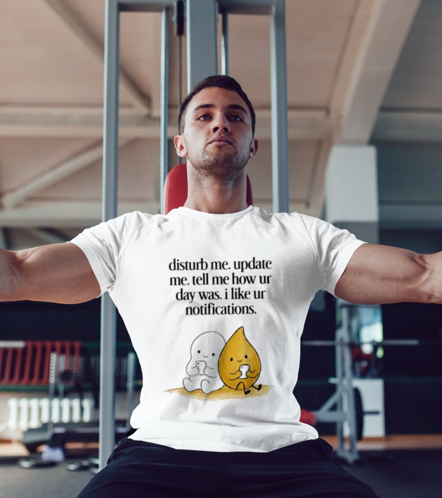 Disturb Me Update Me Tell Me How Ur Day Was I Like Ur Notifications Cute Characters T-Shirt