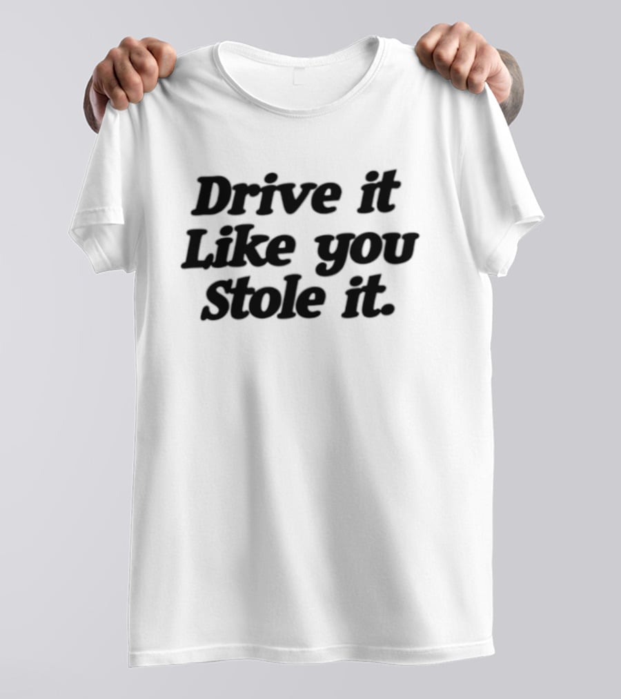 Drive It Like You Stole It Car Enthusiast Phrase T-Shirt
