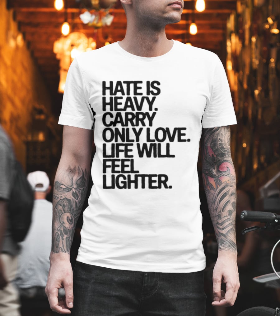 Hate Is Heavy Carry Only Love Life Will Feel Lighter Positive Message T-Shirt