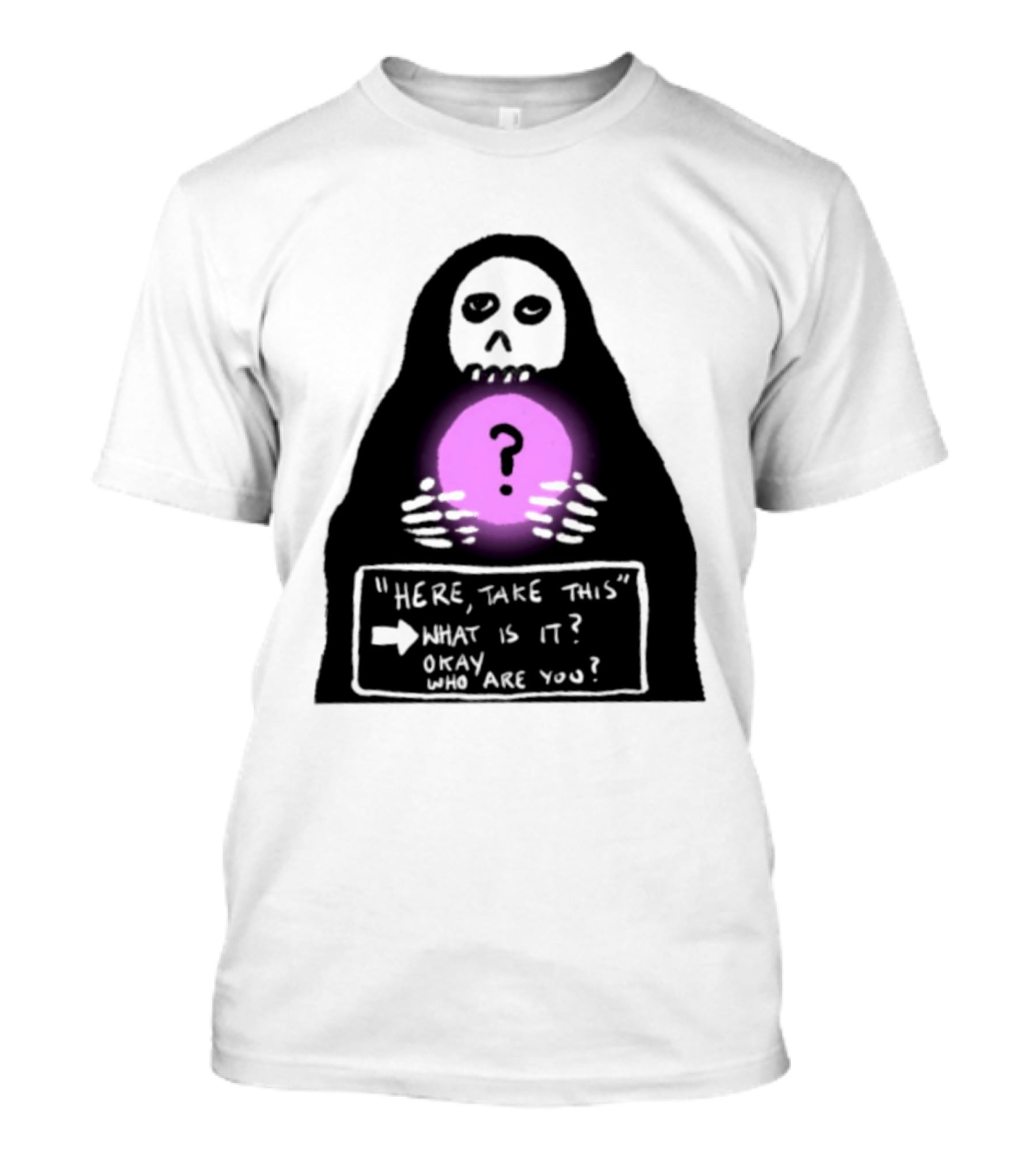 Here Take This What Is It Okay Who Are You Grim Reaper Question Mark Mystical Orb T-Shirt