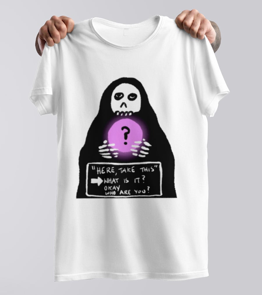 Here Take This What Is It Okay Who Are You Grim Reaper Question Mark Mystical Orb T-Shirt