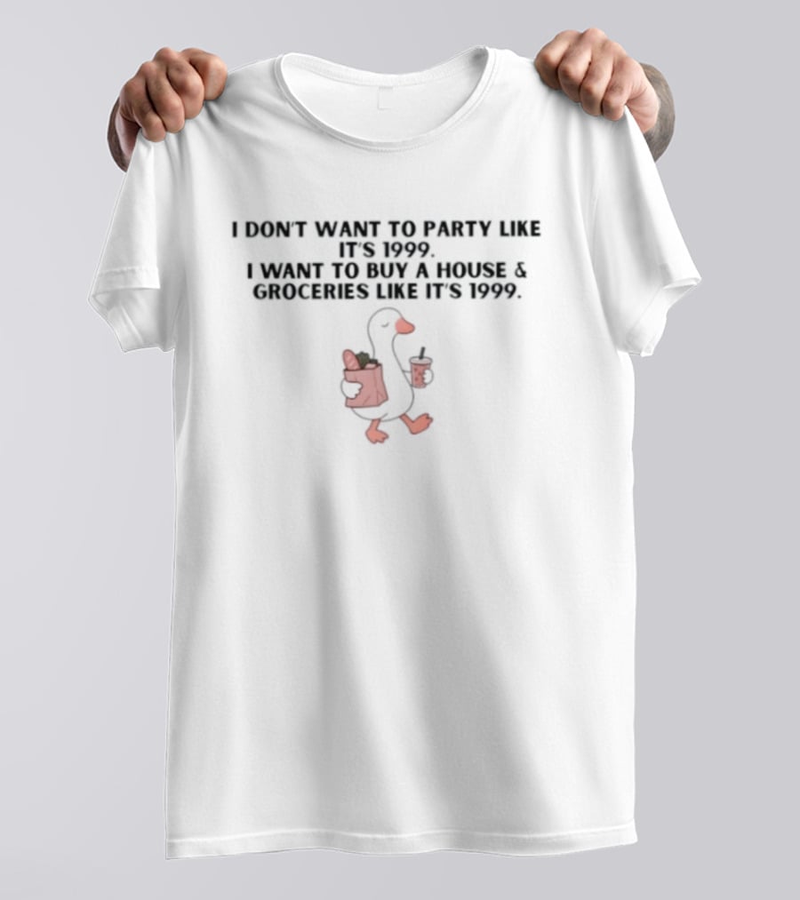 I Don't Want To Party Like It's 1999 I Want To Buy A House And Groceries Like It's 1999 T-Shirt