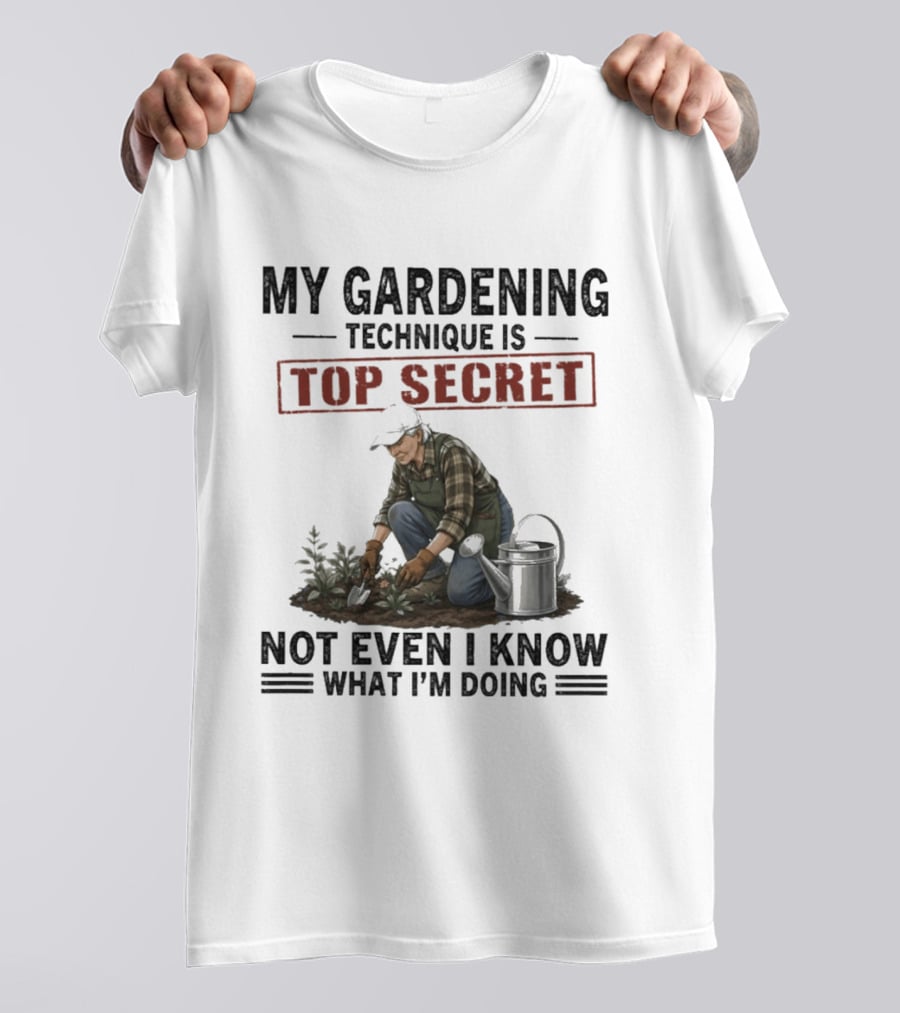 My Gardening Technique Is Top Secret Not Even I Know What I'm Doing T-Shirt