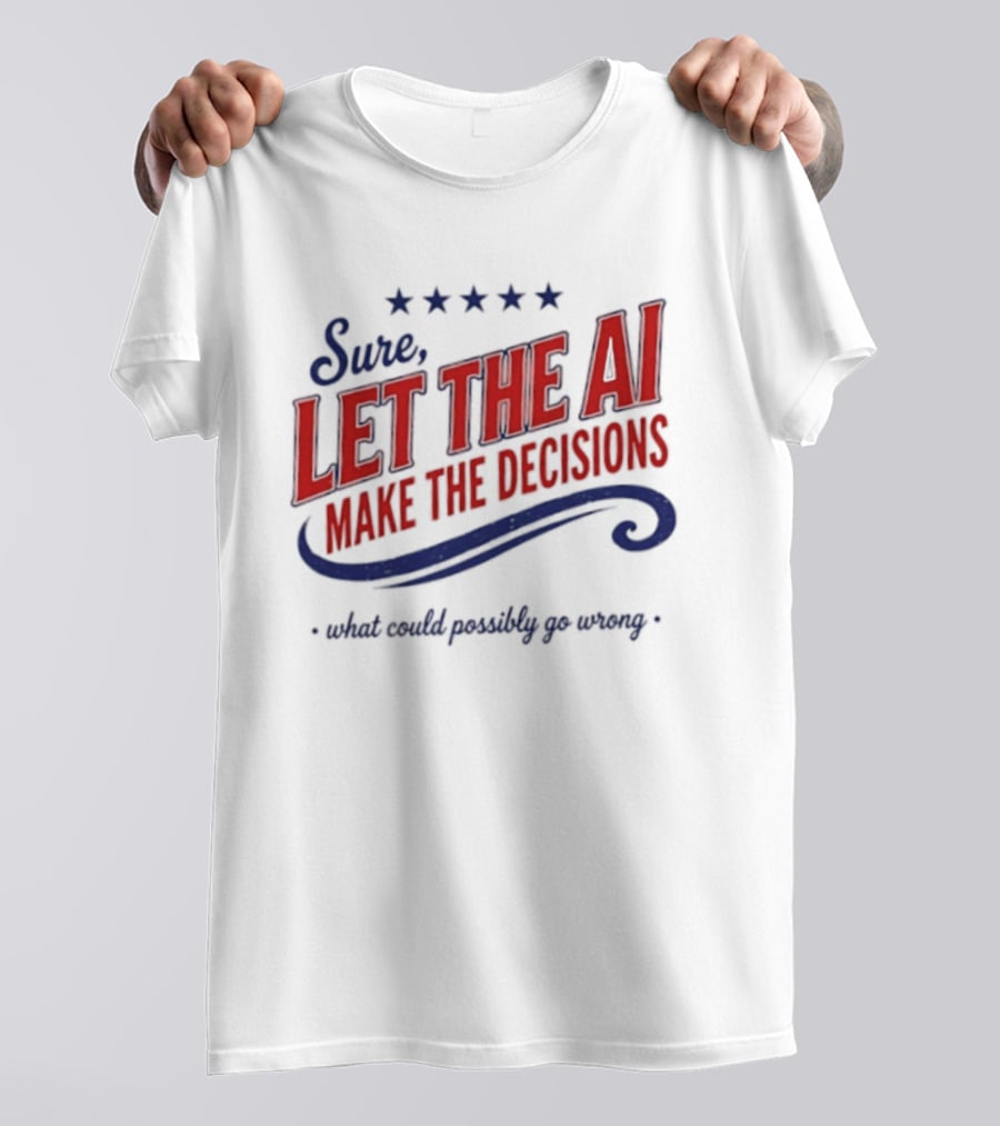 Sure Let The AI Make The Decisions What Could Possibly Go Wrong Stars T-Shirt
