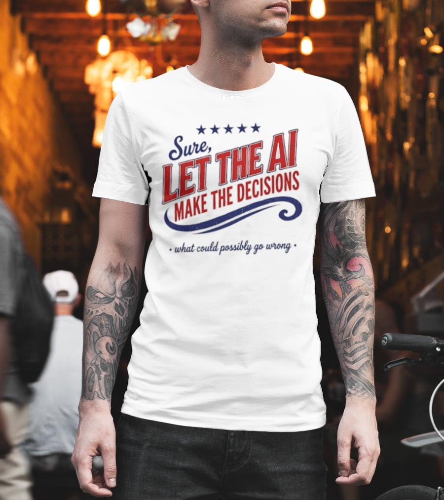Sure Let The AI Make The Decisions What Could Possibly Go Wrong Stars T-Shirt