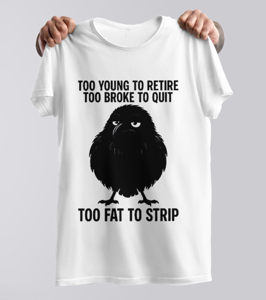 Too Young To Retire Too Broke To Quit Too Fat To Strip Crow T-Shirt