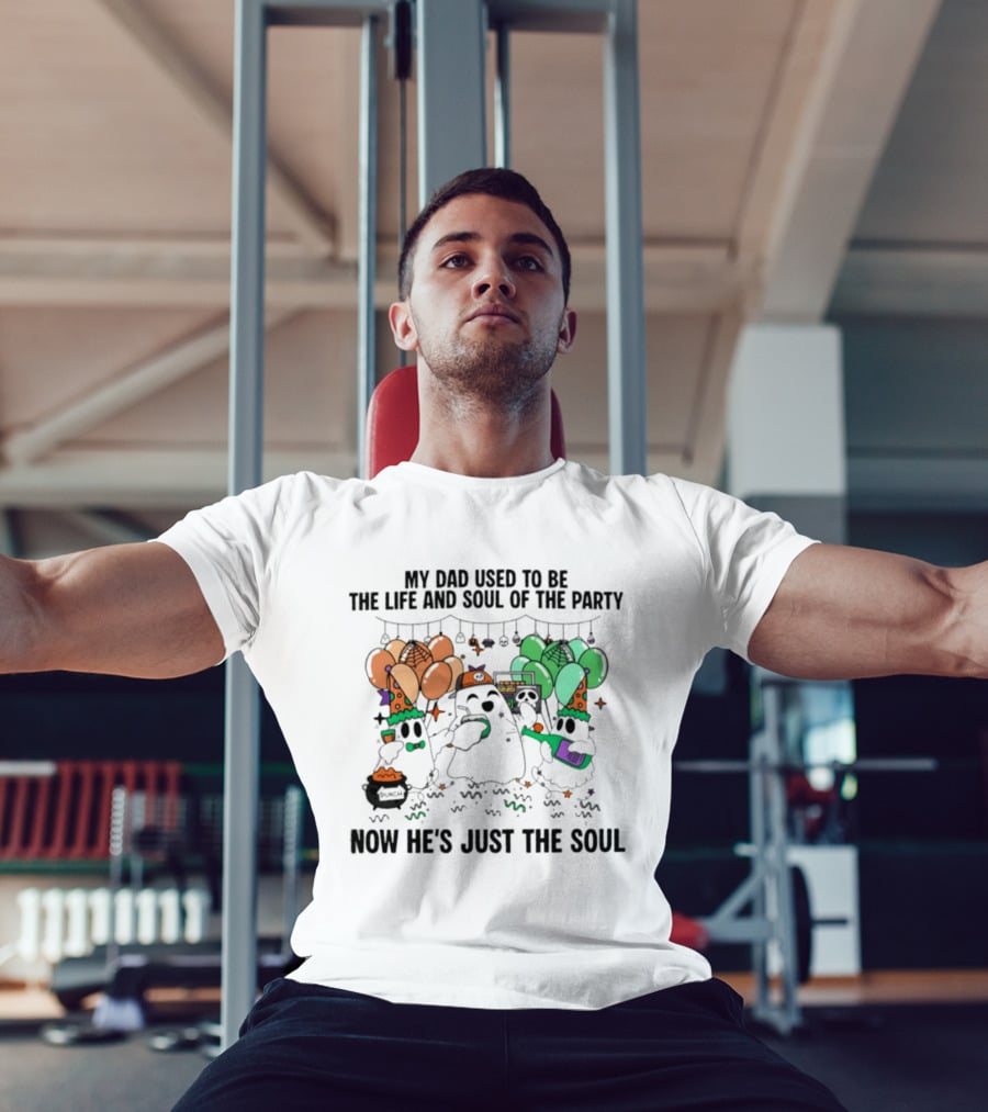 My Dad Used To Be The Life And Soul Of The Party Halloween Ghost Theme Now He's Just The Soul T-Shirt
