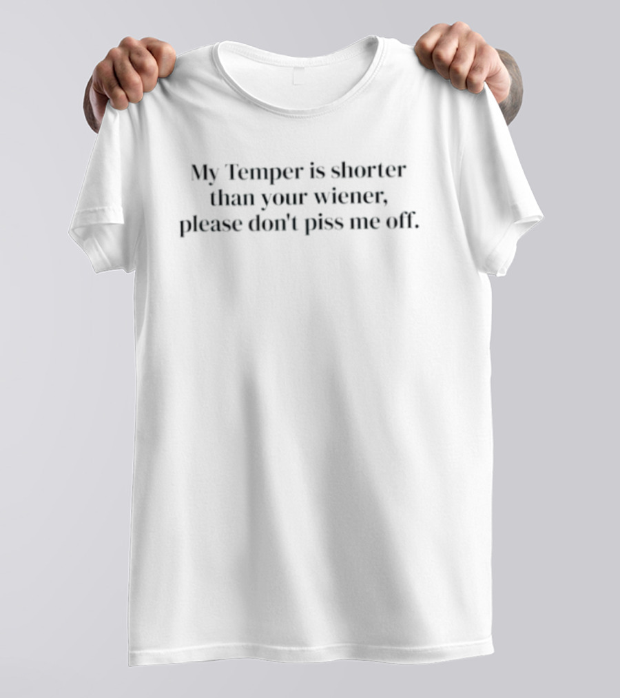 My Temper Is Shorter Than Your Wiener Please Don't Piss Me Off Humorous Phrase T-Shirt