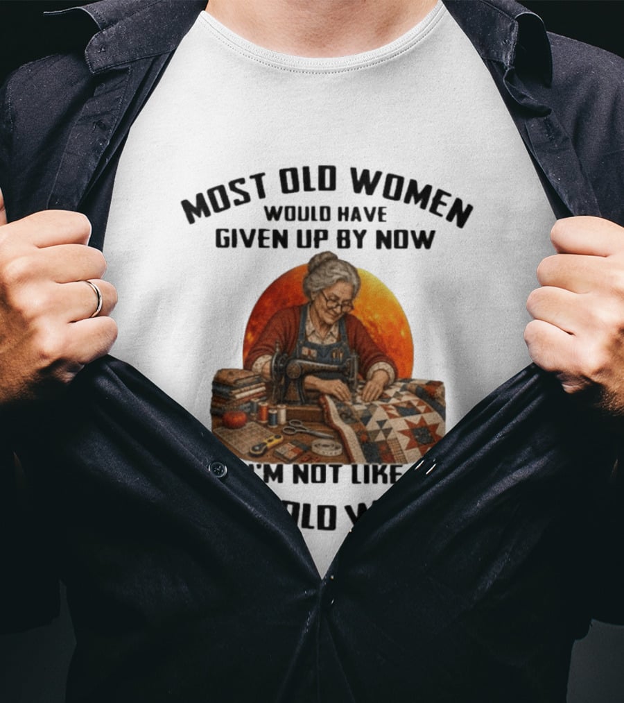 Most Old Women Would Have Given Up By Now I'm Not Like Most Old Women Quilting T-Shirt
