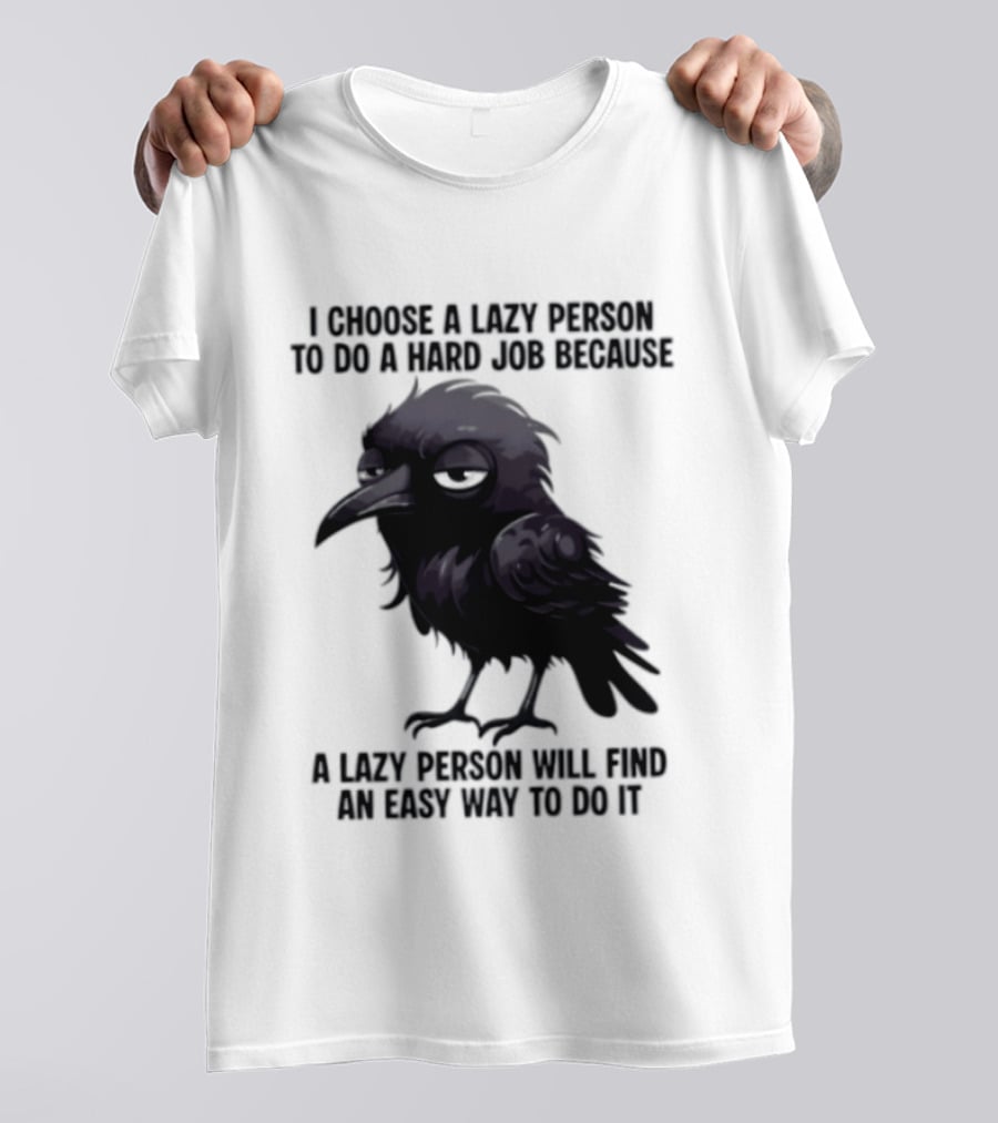 Raven I Choose A Lazy Person To Do A Hard Job Because A Lazy Person Will Find An Easy Way To Do It T-Shirt