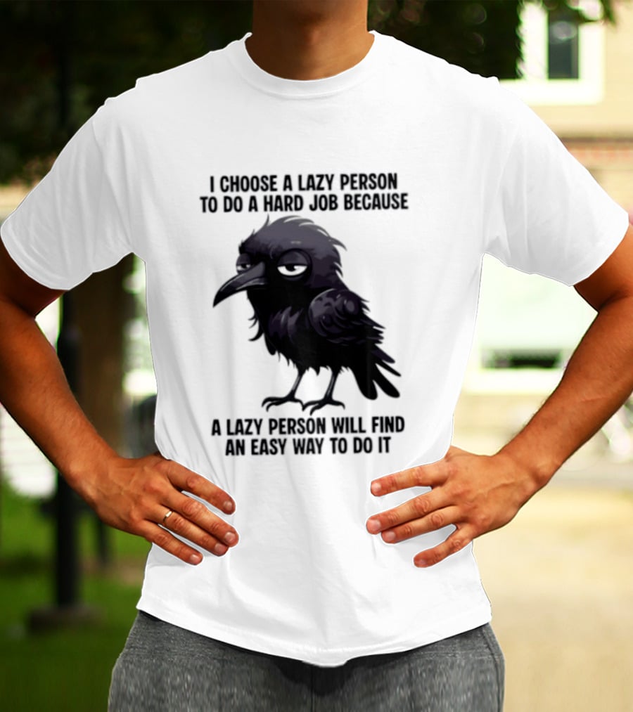 Raven I Choose A Lazy Person To Do A Hard Job Because A Lazy Person Will Find An Easy Way To Do It T-Shirt