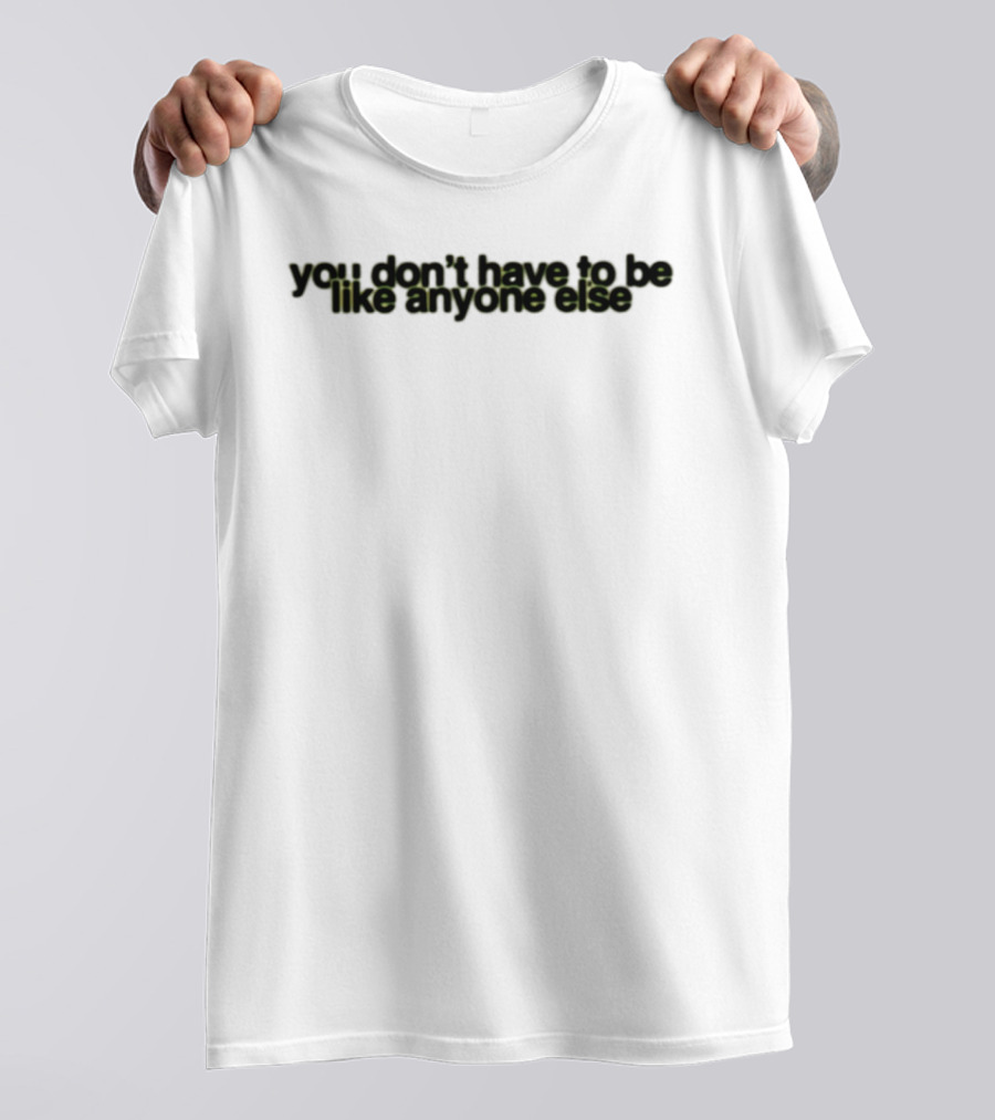 You Don't Have To Be Like Anyone Else Empowerment Message T-Shirt