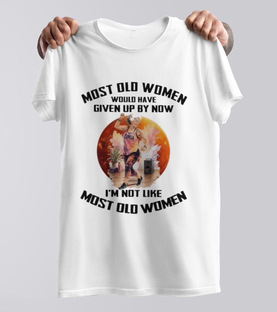 Most Old Women Would Have Given Up By Now Zumba I'm Not Like Most Old Women T-Shirt