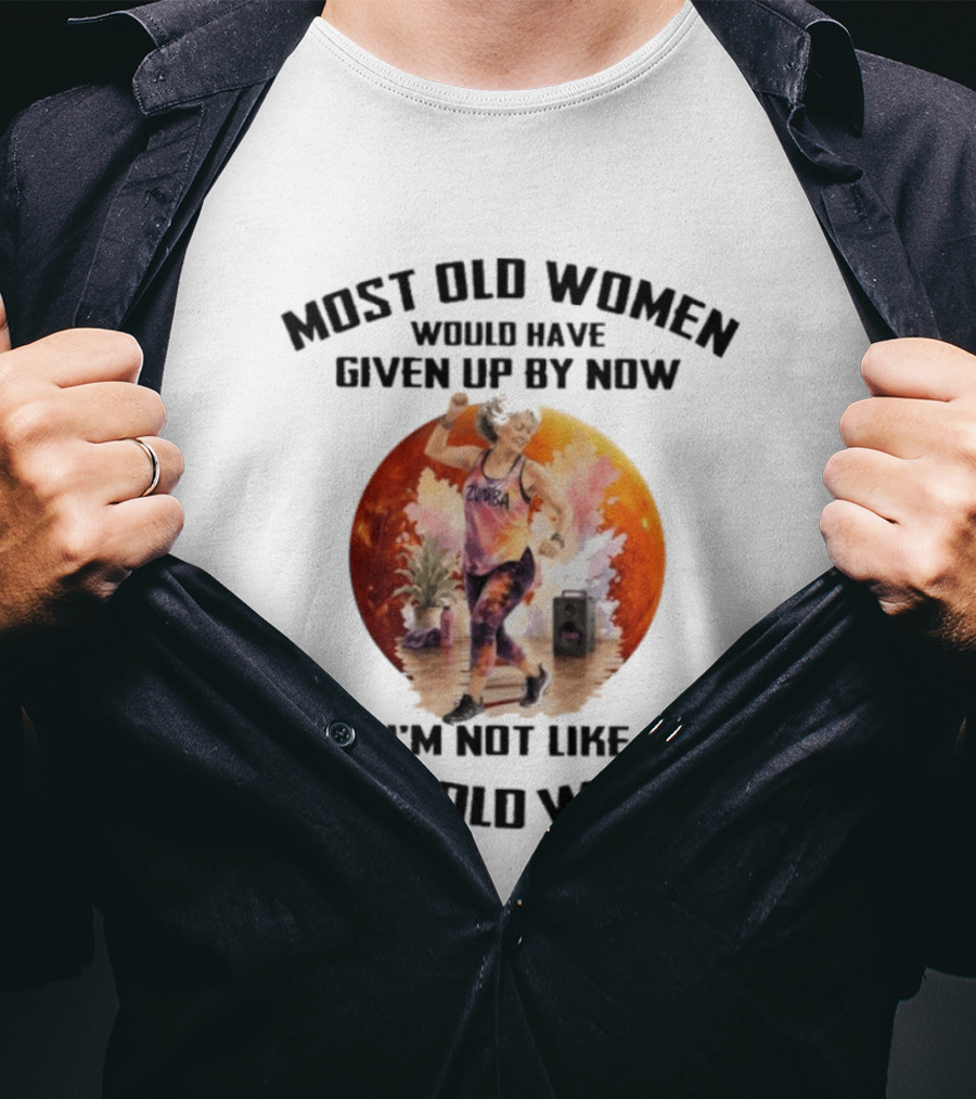 Most Old Women Would Have Given Up By Now Zumba I'm Not Like Most Old Women T-Shirt