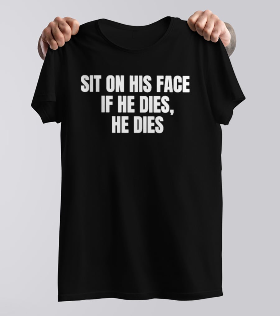 Sit On His Face If He Dies He Dies T-Shirt