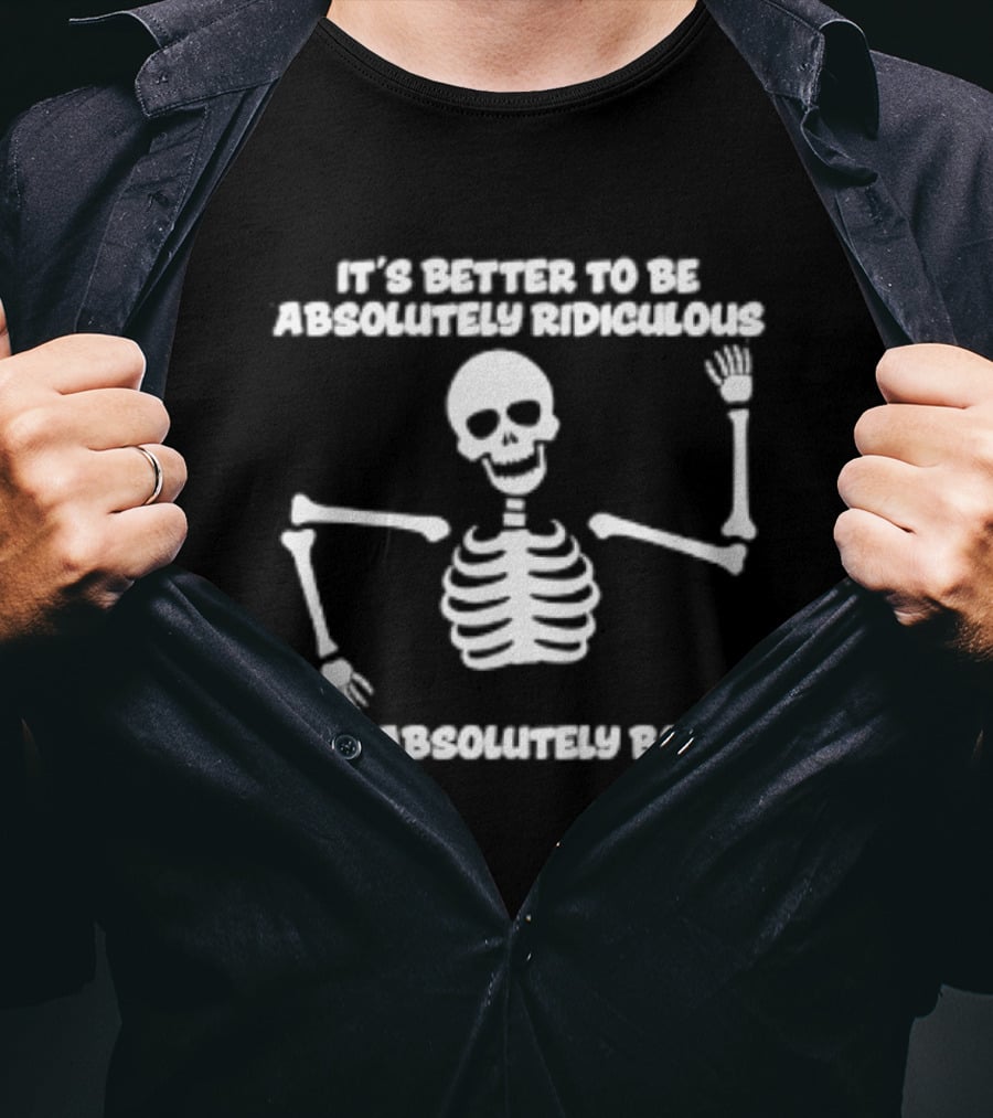 Skeleton It's Better To Be Absolutely Ridiculous Than Absolutely Boring T-Shirt