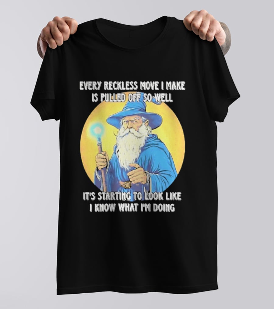 Every Reckless Move I Make Is Pulled Off So Well Wizard It's Starting To Look Like I Know What I'm Doing T-Shirt