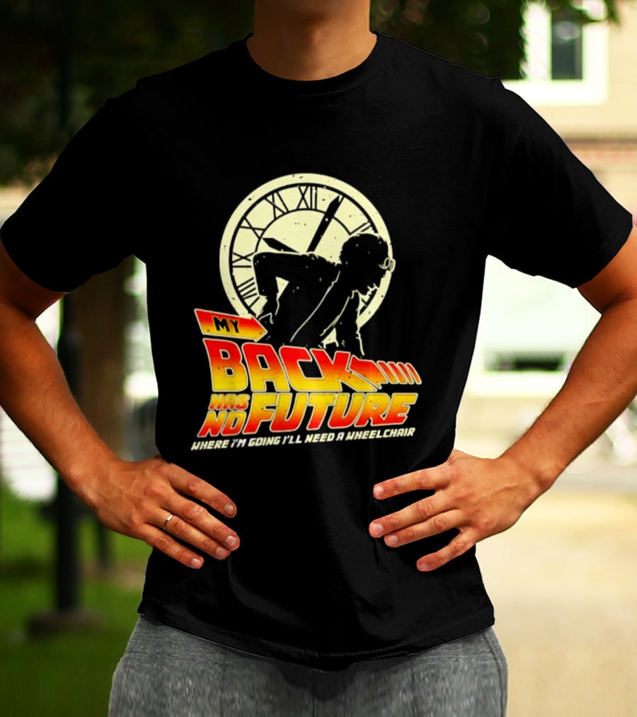 My Back Has No Future Where I'm Going I'll Need A Wheelchair Time Travel T-Shirt