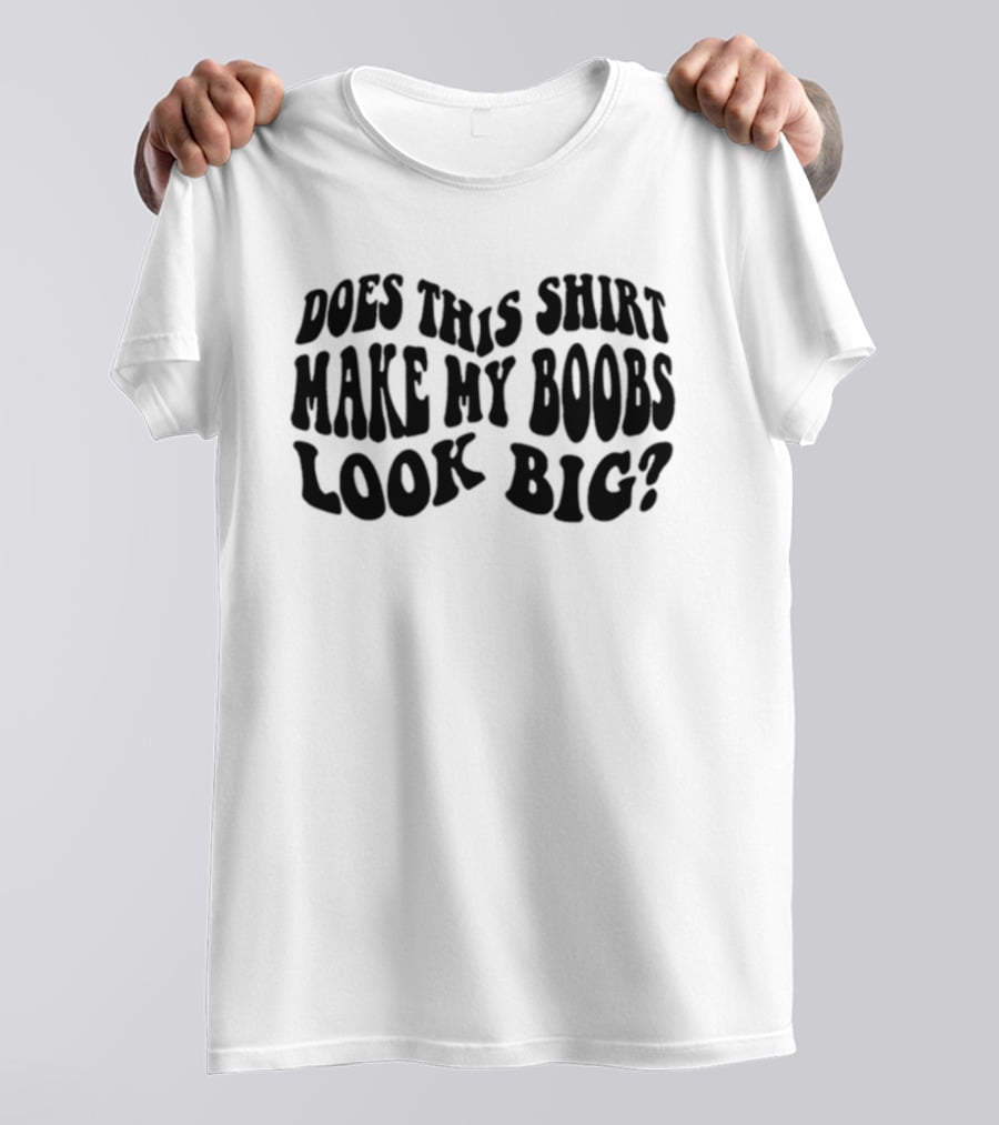 Does This Make My Boobs Look Big T-Shirt