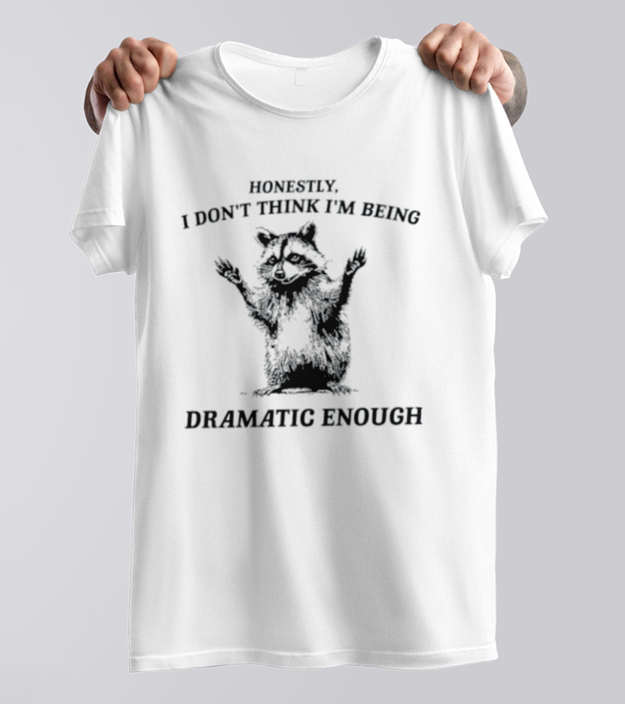 Honestly I Don't Think I'm Being Dramatic Enough Raccoon T-Shirt