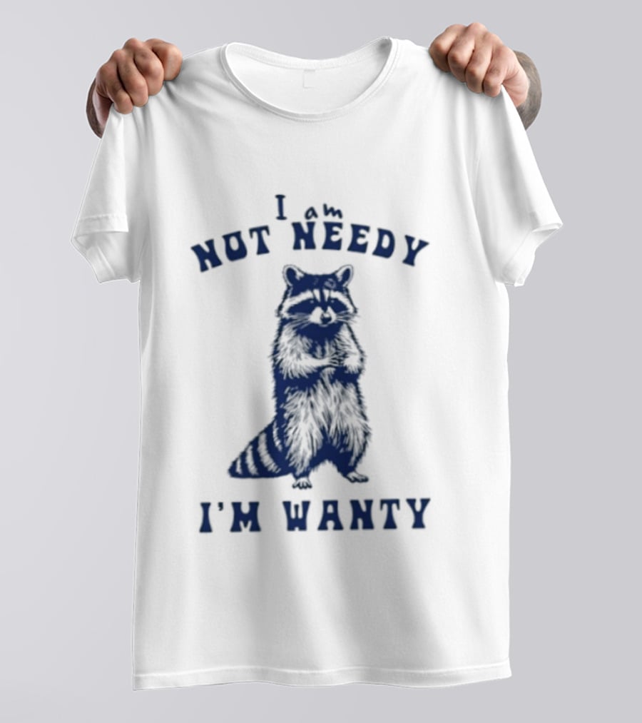 I Am Not Needy I'm Wanty Funny Raccoon Humor T-Shirt