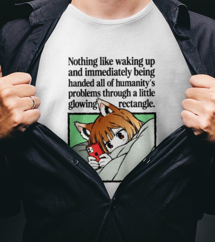 Nothing Like Waking Up And Immediately Being Handed All Of Humanity's Problems Through A Little Glowing Rectangle T-Shirt