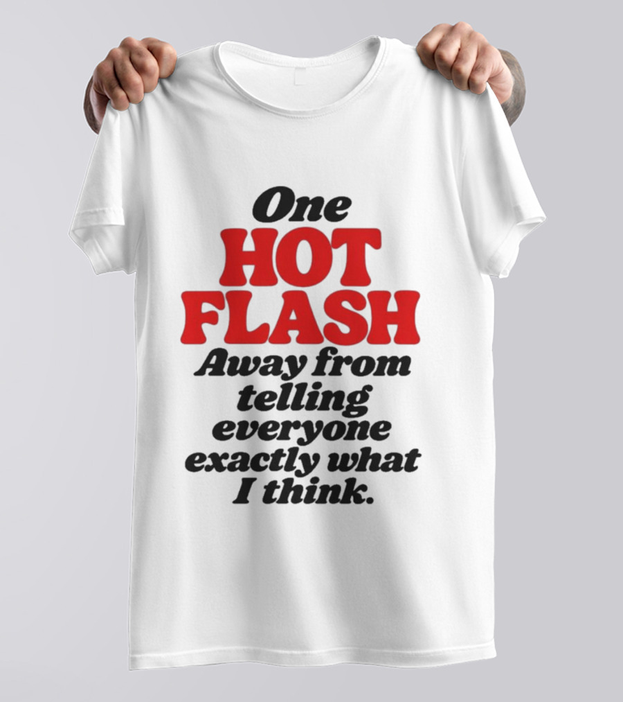One Hot Flash Away From Telling Everyone Exactly What I Think T-Shirt