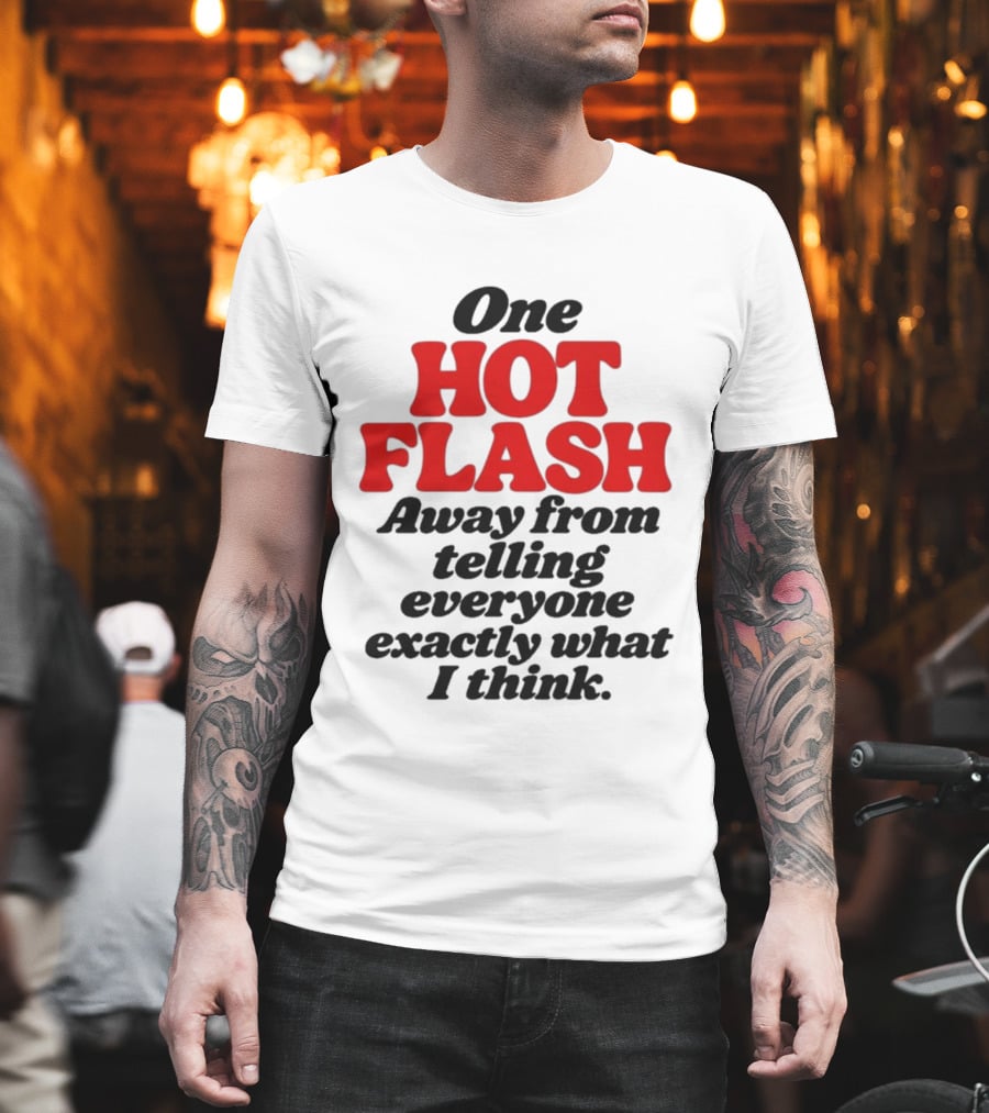 One Hot Flash Away From Telling Everyone Exactly What I Think T-Shirt