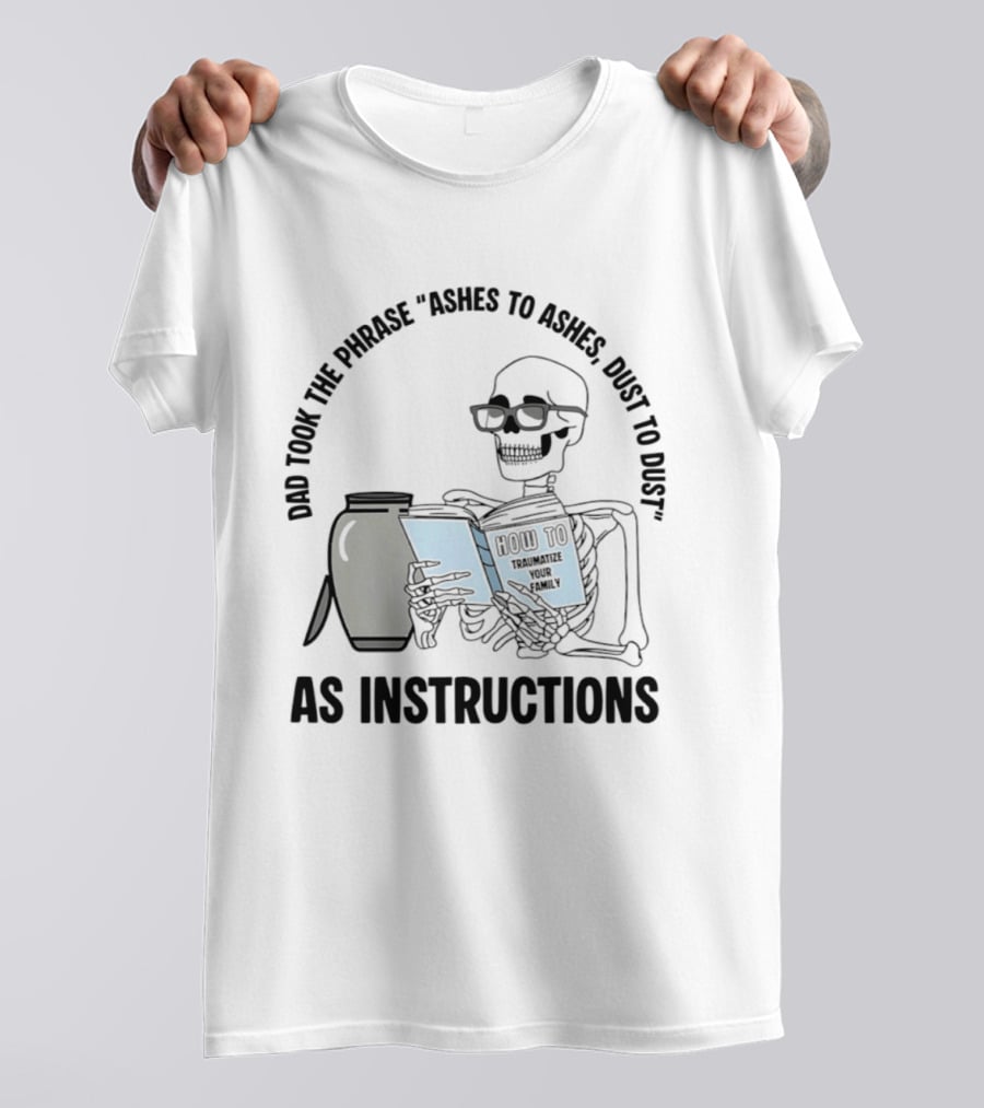 Dad Took The Phrase Ashes To Ashes Dust To Dust With Skeleton And Urn T-Shirt
