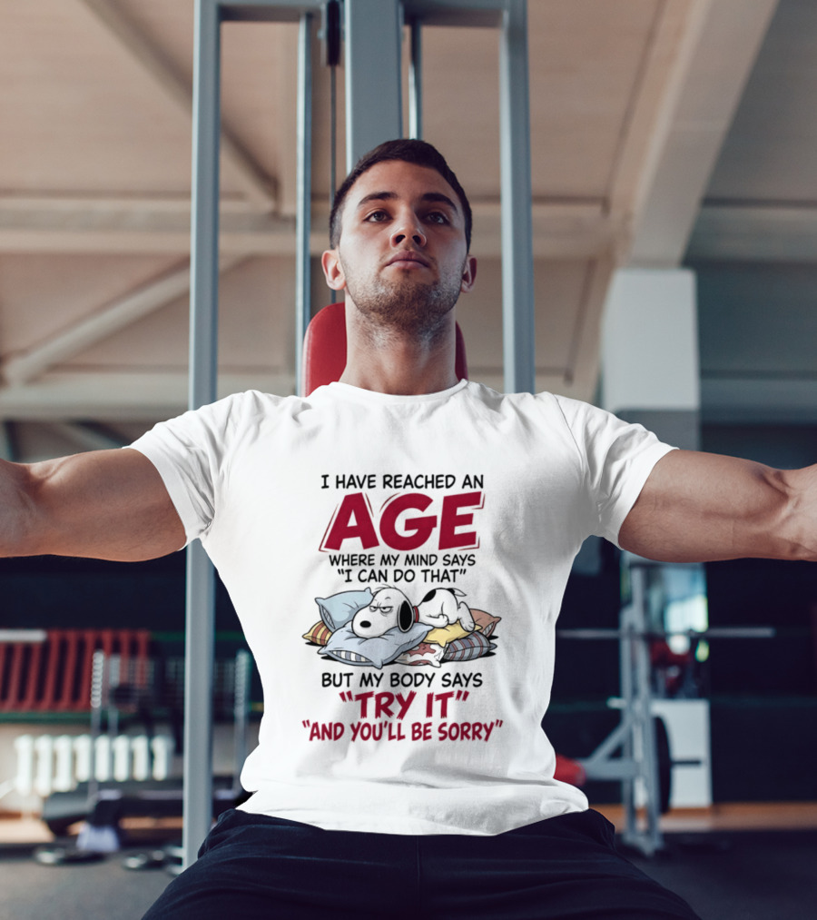 Snoopy I Have Reached An Age Where My Mind Says I Can Do That But My Body Says Try It And You'll Be Sorry T-Shirt