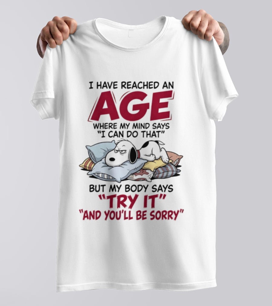 Snoopy I Have Reached An Age Where My Mind Says I Can Do That But My Body Says Try It And You'll Be Sorry T-Shirt