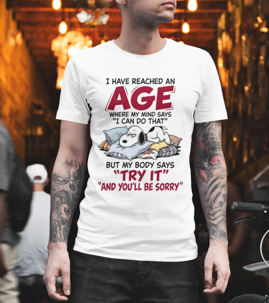 Snoopy I Have Reached An Age Where My Mind Says I Can Do That But My Body Says Try It And You'll Be Sorry T-Shirt
