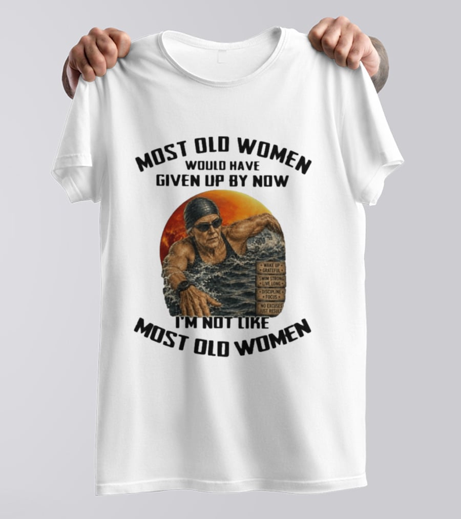 Most Old Women Would Have Given Up By Now I'm Not Like Most Old Women Wake Up Grateful Swim Strong Live Long Discipline Focus No Excuses Just Results T-Shirt