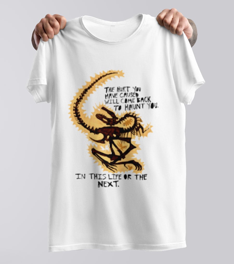 The Hurt You Have Caused Will Come Back To Haunt You In This Life Or The Next T-Shirt