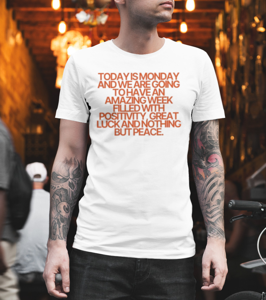 Today Is Monday And We Are Going To Have An Amazing Week Filled With Positivity Great Luck And Nothing But Peace T-Shirt