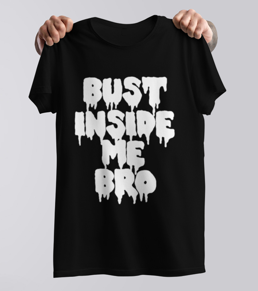 Bust Inside Me Bro Dripping Melting Text Font T-Shirt