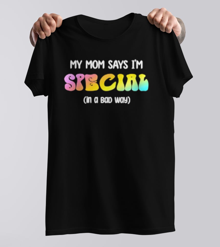 My Mom Says I'm Special In A Bad Way Rainbow Sarcasm T-Shirt